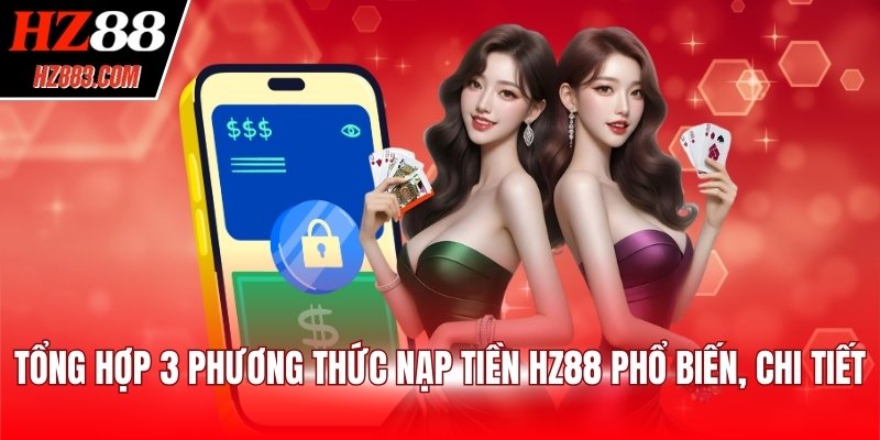 Tổng hợp 3 phương thức nạp tiền HZ88 phổ biến, chi tiết
