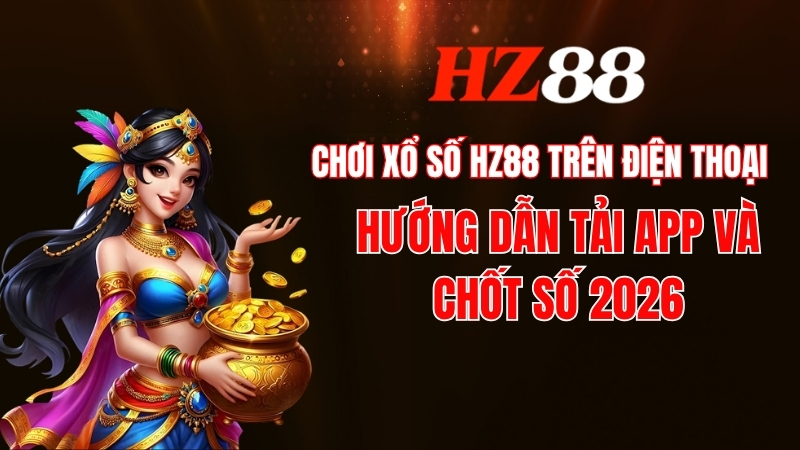 Chơi xổ số Hz88 trên điện thoại - Tải App Hz88 Mới 2026