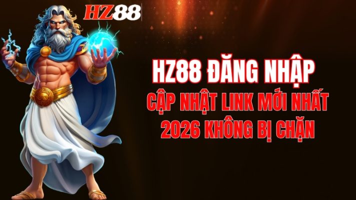 HZ88 Đăng Nhập: Cập Nhật Link Mới Nhất 2026 Không Bị Chặn