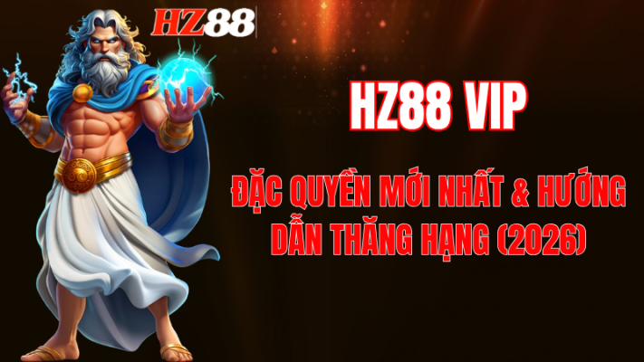 HZ88 VIP: Đặc Quyền, Link Đăng Nhập & Cách Thăng Hạng 2026